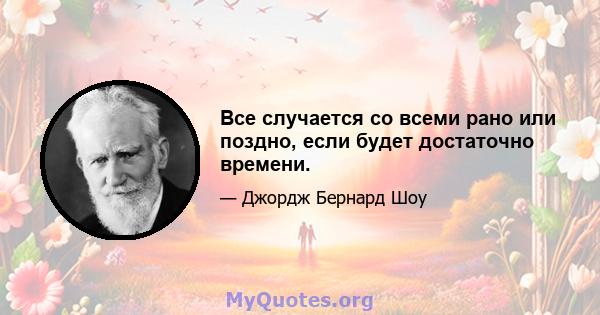 Все случается со всеми рано или поздно, если будет достаточно времени.