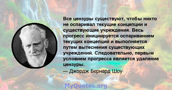 Все цензуры существуют, чтобы никто не оспаривал текущие концепции и существующие учреждения. Весь прогресс инициируется оспариванием текущих концепций и выполняется путем вытеснения существующих учреждений.