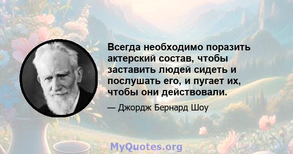 Всегда необходимо поразить актерский состав, чтобы заставить людей сидеть и послушать его, и пугает их, чтобы они действовали.