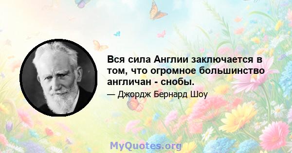 Вся сила Англии заключается в том, что огромное большинство англичан - снобы.