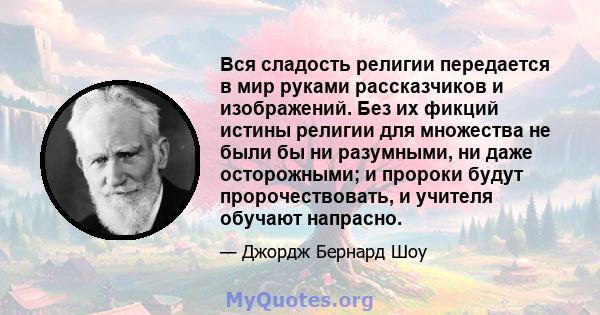 Вся сладость религии передается в мир руками рассказчиков и изображений. Без их фикций истины религии для множества не были бы ни разумными, ни даже осторожными; и пророки будут пророчествовать, и учителя обучают