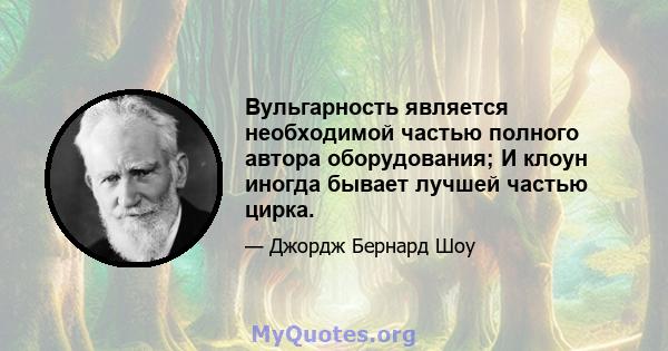 Вульгарность является необходимой частью полного автора оборудования; И клоун иногда бывает лучшей частью цирка.