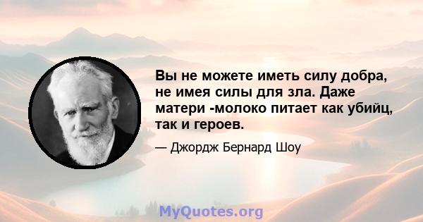 Вы не можете иметь силу добра, не имея силы для зла. Даже матери -молоко питает как убийц, так и героев.