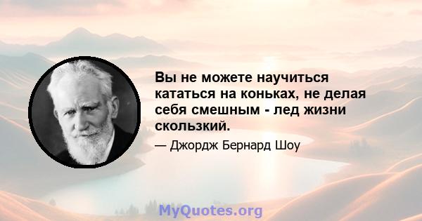 Вы не можете научиться кататься на коньках, не делая себя смешным - лед жизни скользкий.