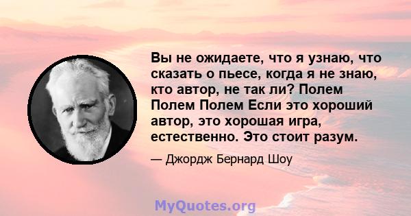 Вы не ожидаете, что я узнаю, что сказать о пьесе, когда я не знаю, кто автор, не так ли? Полем Полем Полем Если это хороший автор, это хорошая игра, естественно. Это стоит разум.