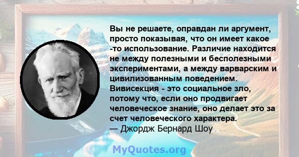 Вы не решаете, оправдан ли аргумент, просто показывая, что он имеет какое -то использование. Различие находится не между полезными и бесполезными экспериментами, а между варварским и цивилизованным поведением.