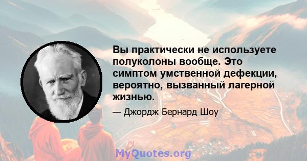 Вы практически не используете полуколоны вообще. Это симптом умственной дефекции, вероятно, вызванный лагерной жизнью.