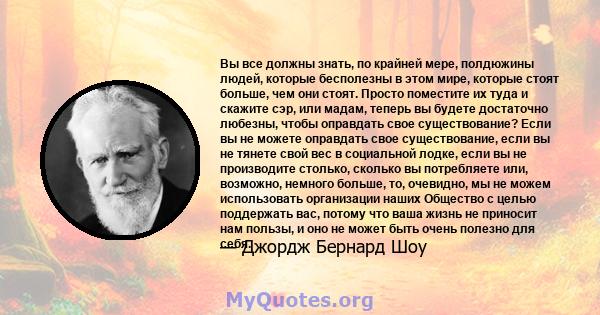 Вы все должны знать, по крайней мере, полдюжины людей, которые бесполезны в этом мире, которые стоят больше, чем они стоят. Просто поместите их туда и скажите сэр, или мадам, теперь вы будете достаточно любезны, чтобы