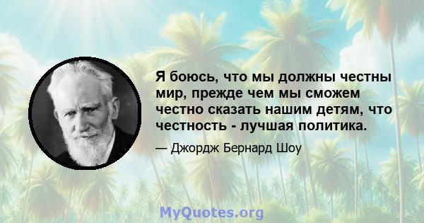 Я боюсь, что мы должны честны мир, прежде чем мы сможем честно сказать нашим детям, что честность - лучшая политика.