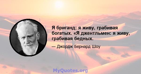 Я бриганд: я живу, грабивая богатых. «Я джентльмен: я живу, грабивая бедных.