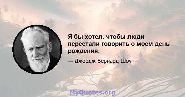 Я бы хотел, чтобы люди перестали говорить о моем день рождения.