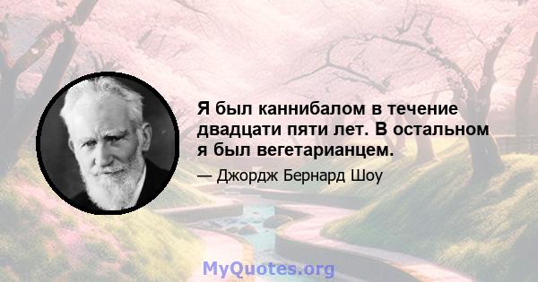 Я был каннибалом в течение двадцати пяти лет. В остальном я был вегетарианцем.