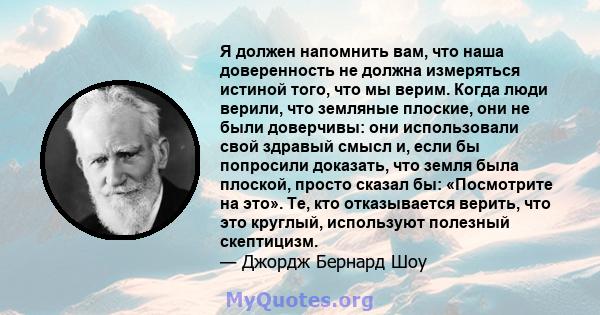 Я должен напомнить вам, что наша доверенность не должна измеряться истиной того, что мы верим. Когда люди верили, что земляные плоские, они не были доверчивы: они использовали свой здравый смысл и, если бы попросили