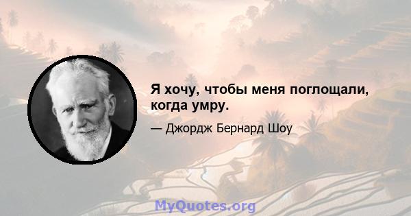 Я хочу, чтобы меня поглощали, когда умру.