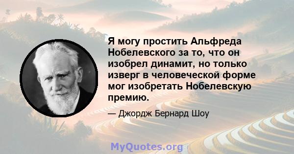 Я могу простить Альфреда Нобелевского за то, что он изобрел динамит, но только изверг в человеческой форме мог изобретать Нобелевскую премию.