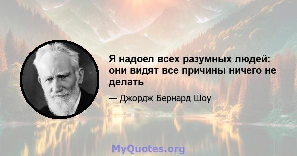 Я надоел всех разумных людей: они видят все причины ничего не делать