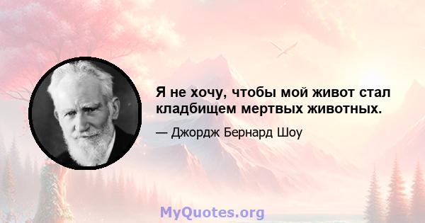 Я не хочу, чтобы мой живот стал кладбищем мертвых животных.