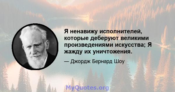 Я ненавижу исполнителей, которые деберуют великими произведениями искусства; Я жажду их уничтожения.