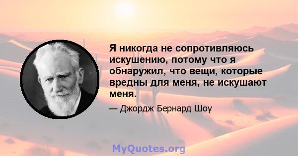 Я никогда не сопротивляюсь искушению, потому что я обнаружил, что вещи, которые вредны для меня, не искушают меня.