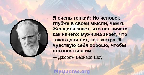 Я очень тонкий; Но человек глубже в своей мысли, чем я. Женщина знает, что нет ничего, как ничего: мужчина знает, что такого дня нет, как завтра. Я чувствую себя хорошо, чтобы поклоняться им.