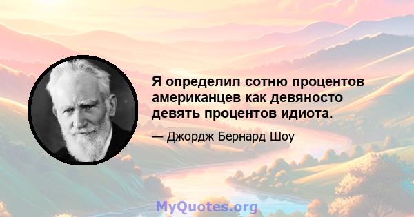 Я определил сотню процентов американцев как девяносто девять процентов идиота.