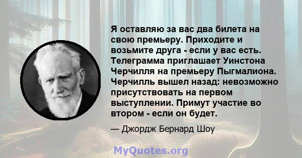 Я оставляю за вас два билета на свою премьеру. Приходите и возьмите друга - если у вас есть. Телеграмма приглашает Уинстона Черчилля на премьеру Пыгмалиона. Черчилль вышел назад: невозможно присутствовать на первом