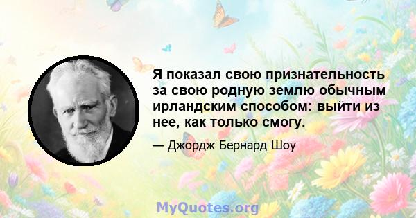 Я показал свою признательность за свою родную землю обычным ирландским способом: выйти из нее, как только смогу.