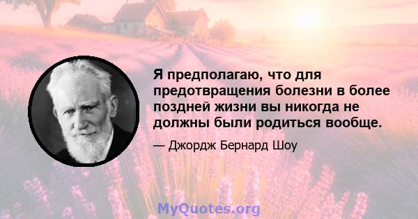 Я предполагаю, что для предотвращения болезни в более поздней жизни вы никогда не должны были родиться вообще.