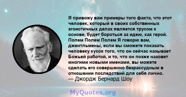 Я привожу вам примеры того факта, что этот человек, который в своих собственных эгоистичных делах является трусом к основе, будет бороться за идею, как герой. Полем Полем Полем Я говорю вам, джентльмены, если вы сможете 