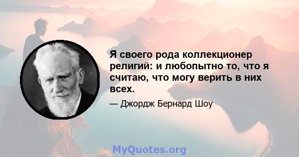 Я своего рода коллекционер религий: и любопытно то, что я считаю, что могу верить в них всех.