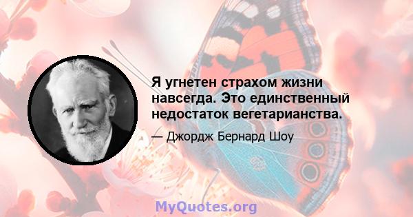 Я угнетен страхом жизни навсегда. Это единственный недостаток вегетарианства.