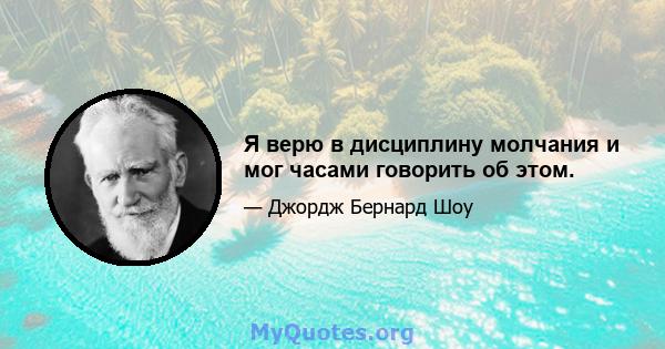 Я верю в дисциплину молчания и мог часами говорить об этом.