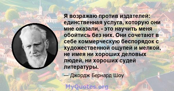 Я возражаю против издателей: единственная услуга, которую они мне оказали, - это научить меня обойтись без них. Они сочетают в себе коммерческую беспорядок с художественной ощупей и мелкой, не имея ни хороших деловых