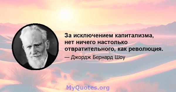 За исключением капитализма, нет ничего настолько отвратительного, как революция.