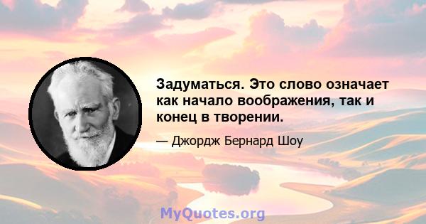 Задуматься. Это слово означает как начало воображения, так и конец в творении.