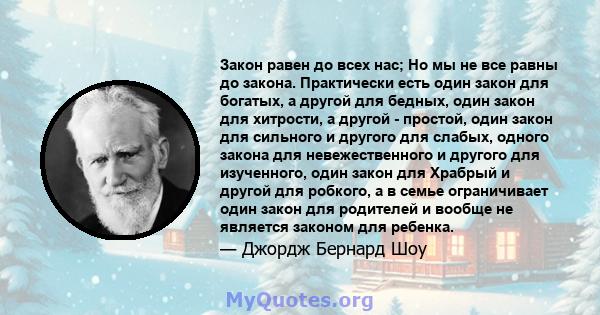 Закон равен до всех нас; Но мы не все равны до закона. Практически есть один закон для богатых, а другой для бедных, один закон для хитрости, а другой - простой, один закон для сильного и другого для слабых, одного