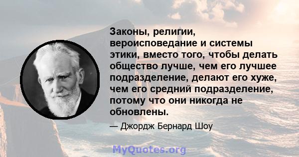 Законы, религии, вероисповедание и системы этики, вместо того, чтобы делать общество лучше, чем его лучшее подразделение, делают его хуже, чем его средний подразделение, потому что они никогда не обновлены.