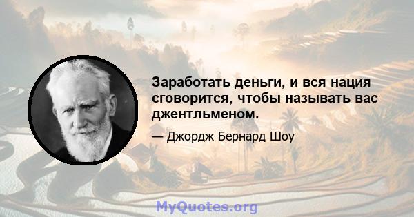 Заработать деньги, и вся нация сговорится, чтобы называть вас джентльменом.