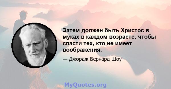 Затем должен быть Христос в муках в каждом возрасте, чтобы спасти тех, кто не имеет воображения.