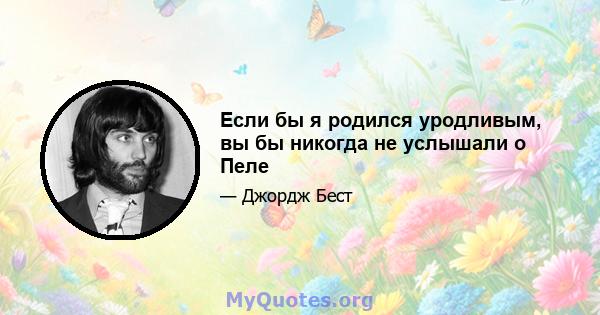 Если бы я родился уродливым, вы бы никогда не услышали о Пеле