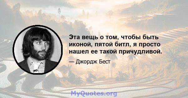 Эта вещь о том, чтобы быть иконой, пятой битл, я просто нашел ее такой причудливой.