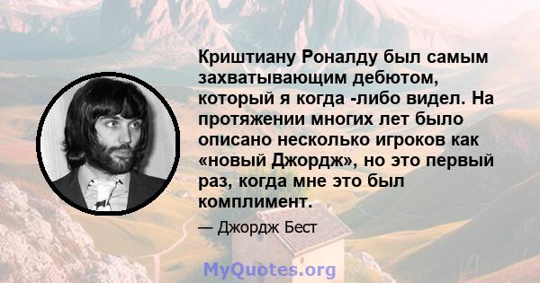 Криштиану Роналду был самым захватывающим дебютом, который я когда -либо видел. На протяжении многих лет было описано несколько игроков как «новый Джордж», но это первый раз, когда мне это был комплимент.