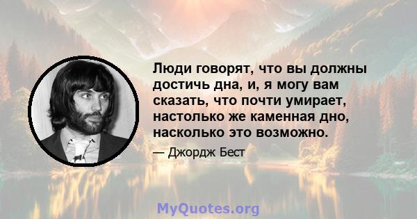 Люди говорят, что вы должны достичь дна, и, я могу вам сказать, что почти умирает, настолько же каменная дно, насколько это возможно.