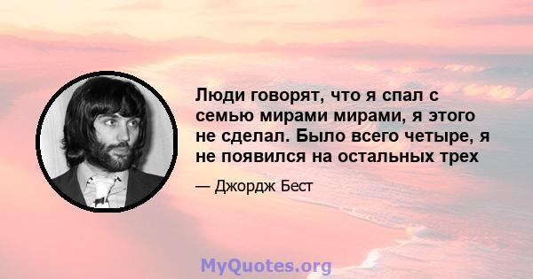 Люди говорят, что я спал с семью мирами мирами, я этого не сделал. Было всего четыре, я не появился на остальных трех