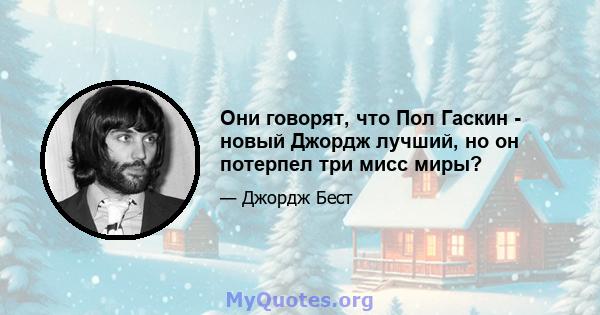 Они говорят, что Пол Гаскин - новый Джордж лучший, но он потерпел три мисс миры?