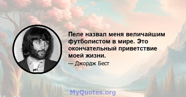 Пеле назвал меня величайшим футболистом в мире. Это окончательный приветствие моей жизни.