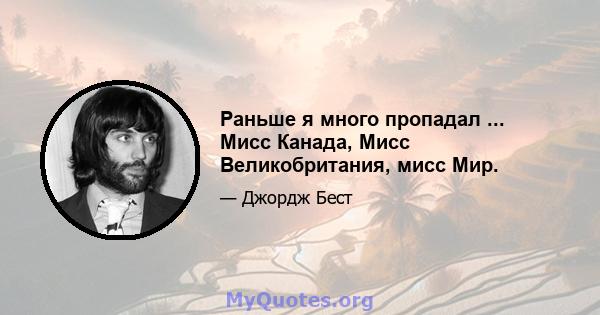 Раньше я много пропадал ... Мисс Канада, Мисс Великобритания, мисс Мир.