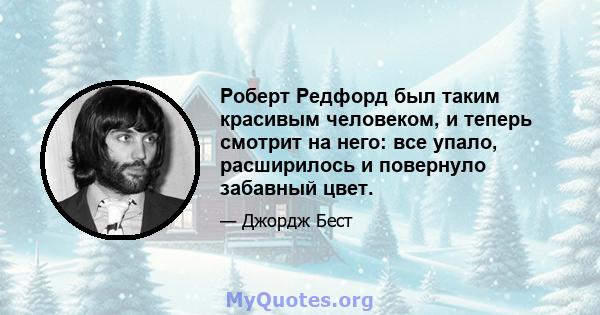 Роберт Редфорд был таким красивым человеком, и теперь смотрит на него: все упало, расширилось и повернуло забавный цвет.