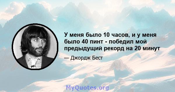 У меня было 10 часов, и у меня было 40 пинт - победил мой предыдущий рекорд на 20 минут