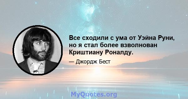 Все сходили с ума от Уэйна Руни, но я стал более взволнован Криштиану Роналду.